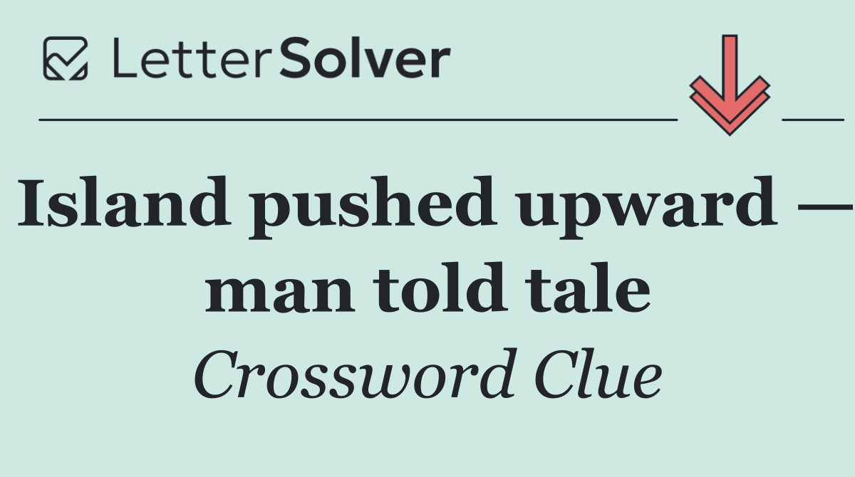 Island pushed upward — man told tale