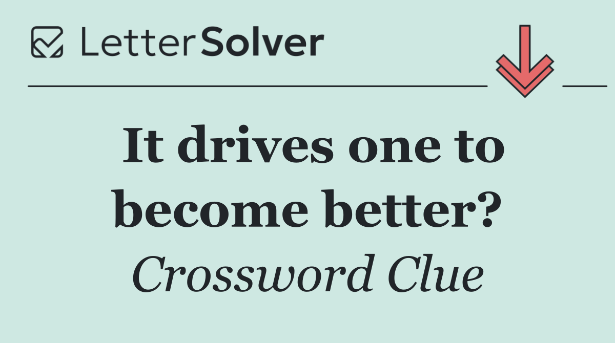 It drives one to become better?