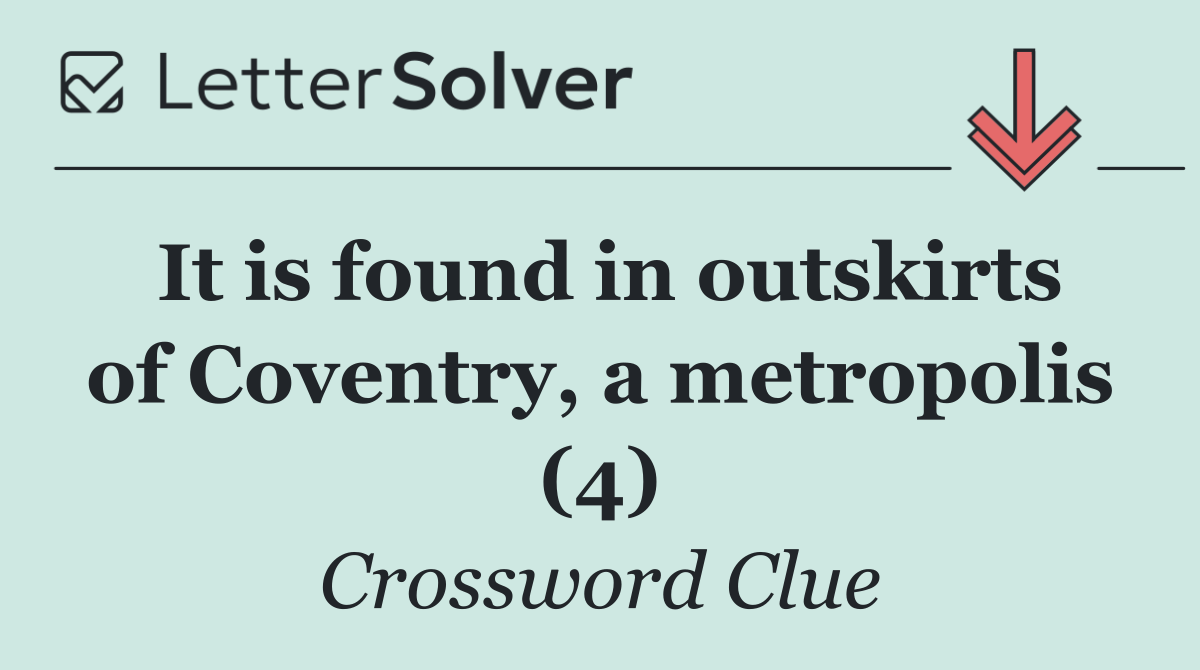 It is found in outskirts of Coventry, a metropolis (4)