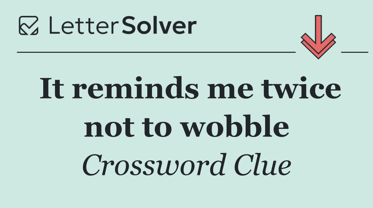 It reminds me twice not to wobble