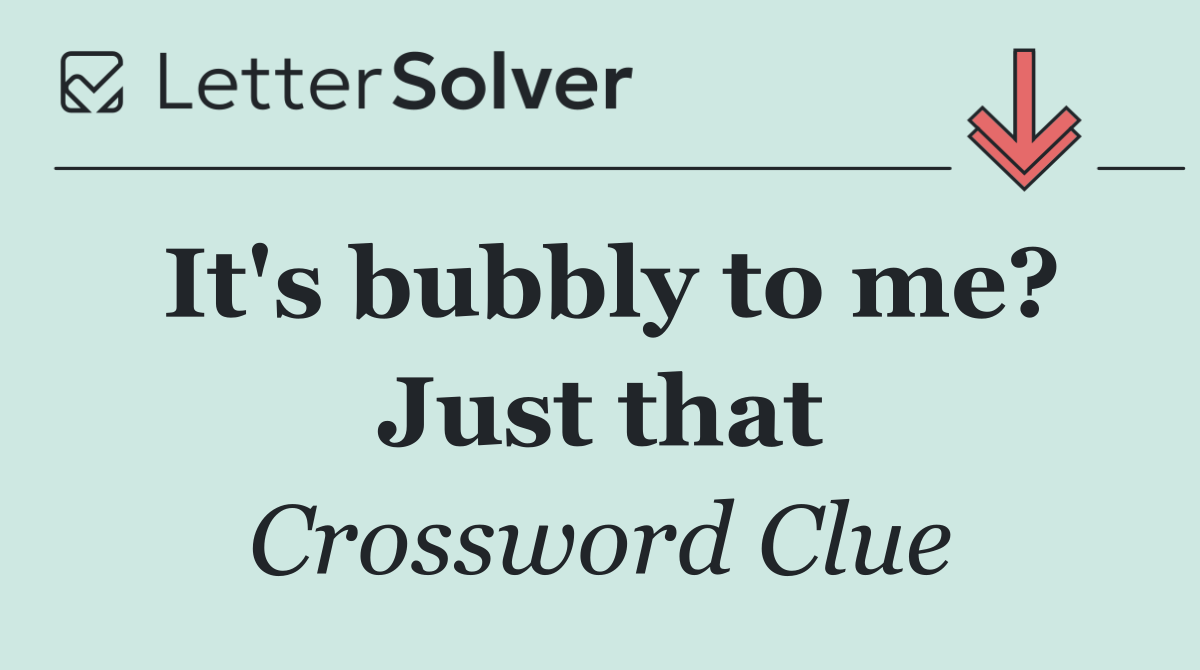 It's bubbly to me? Just that