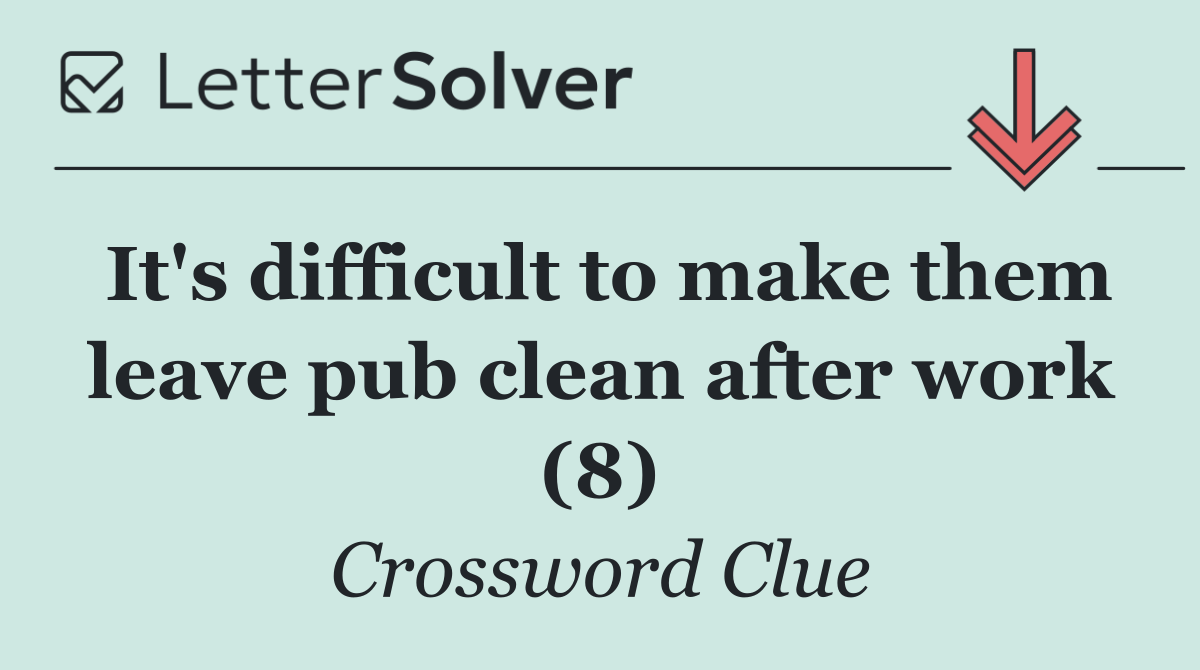 It's difficult to make them leave pub clean after work (8)