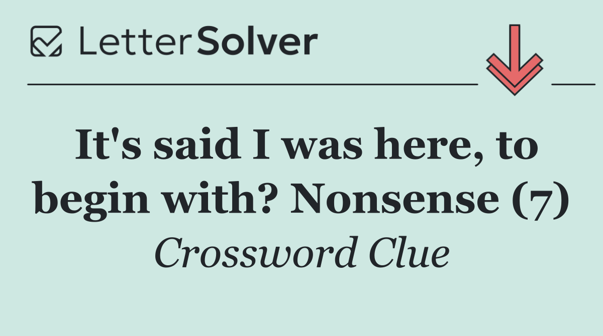 It's said I was here, to begin with? Nonsense (7)