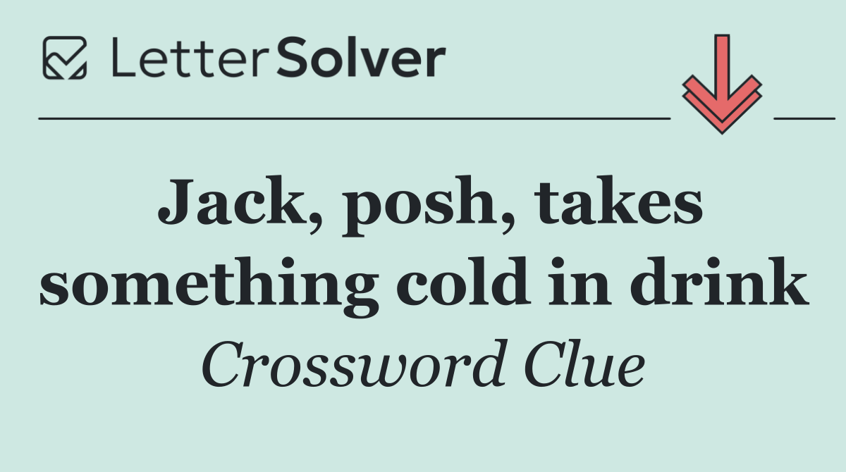 Jack, posh, takes something cold in drink