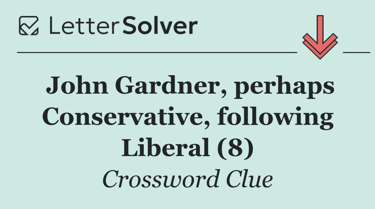 John Gardner, perhaps Conservative, following Liberal (8)