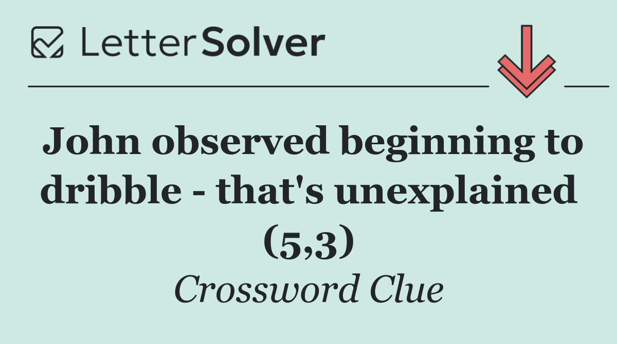 John observed beginning to dribble   that's unexplained (5,3)
