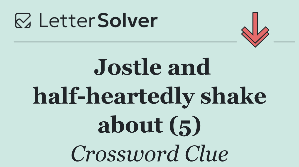 Jostle and half heartedly shake about (5)