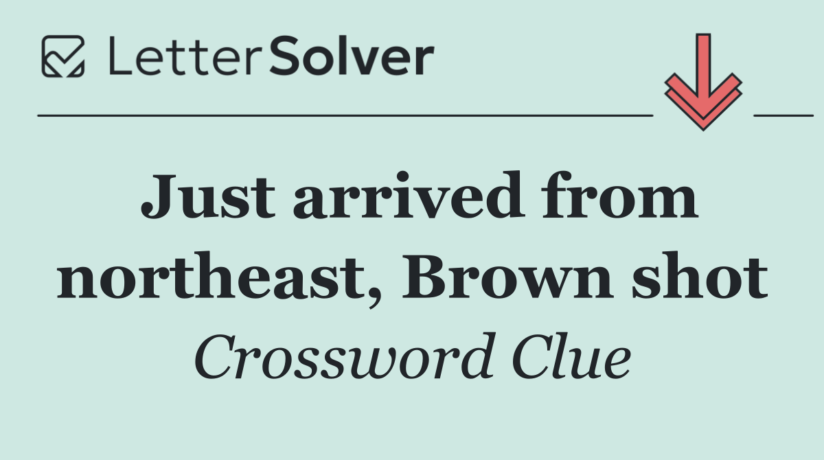 Just arrived from northeast, Brown shot