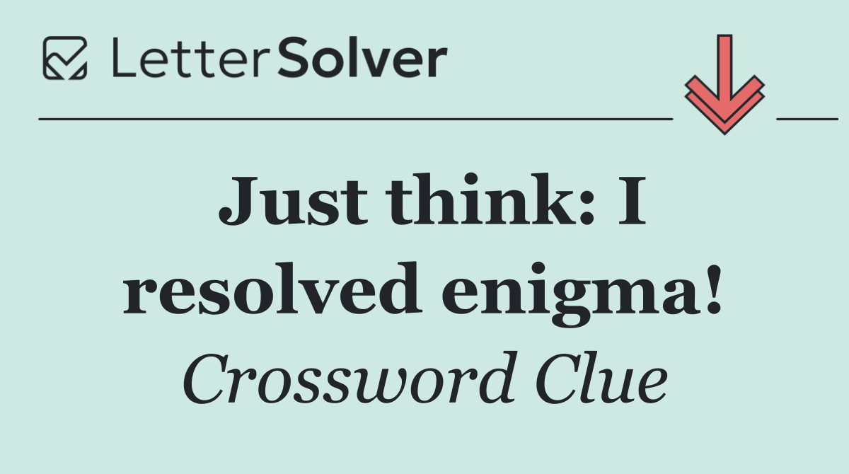 Just think: I resolved enigma!