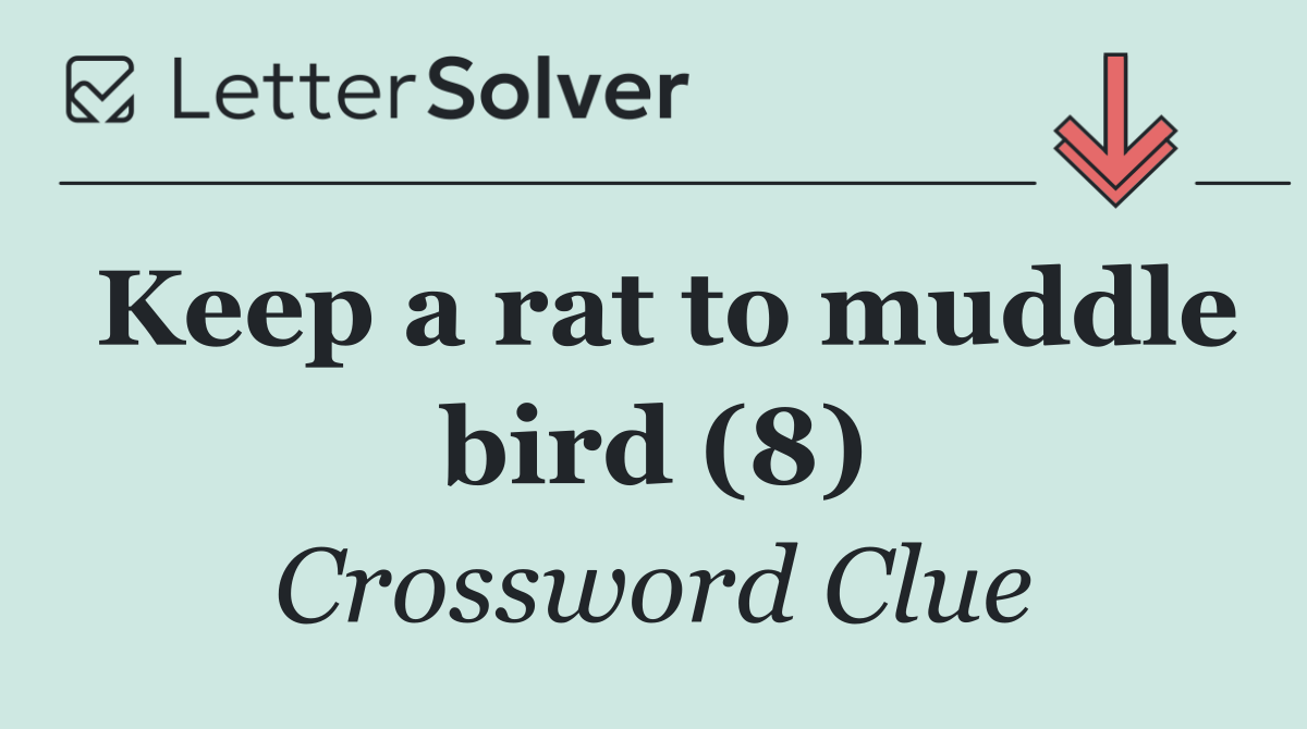 Keep a rat to muddle bird (8)