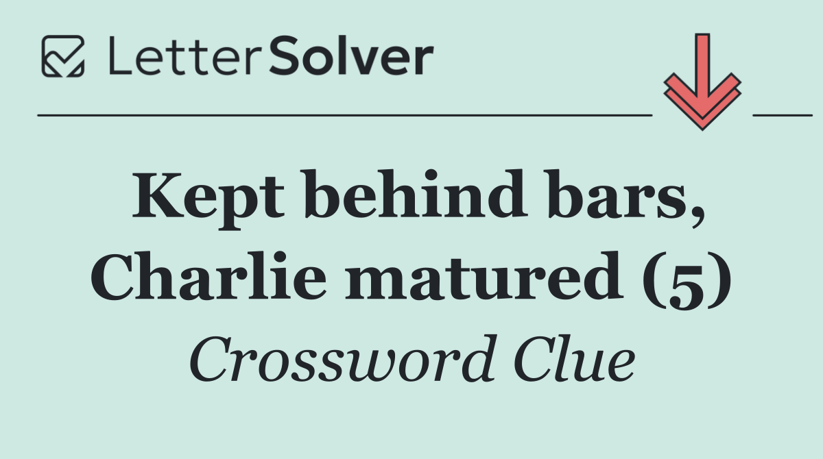 Kept behind bars, Charlie matured (5)