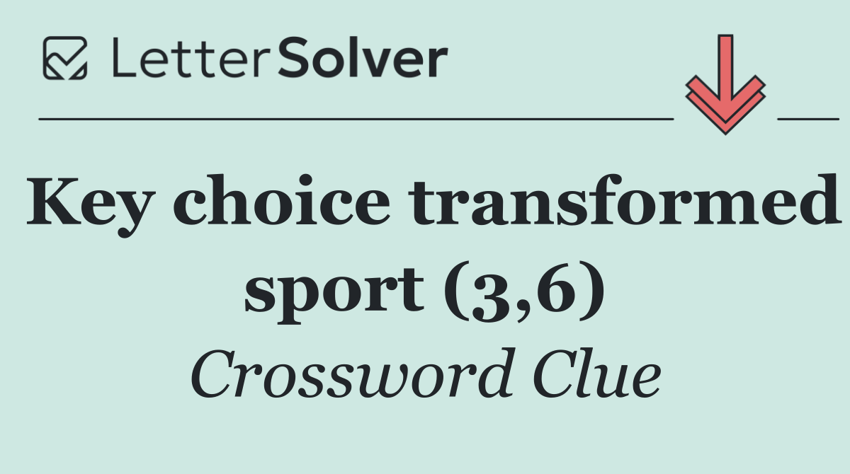 Key choice transformed sport (3,6)