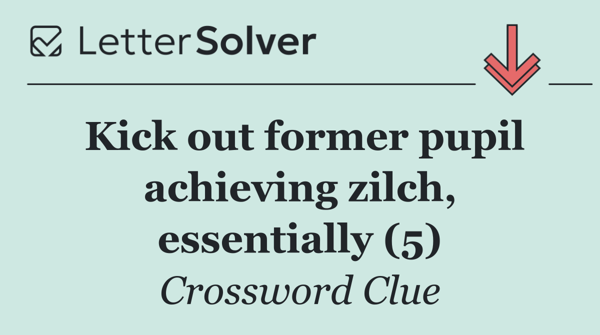 Kick out former pupil achieving zilch, essentially (5)