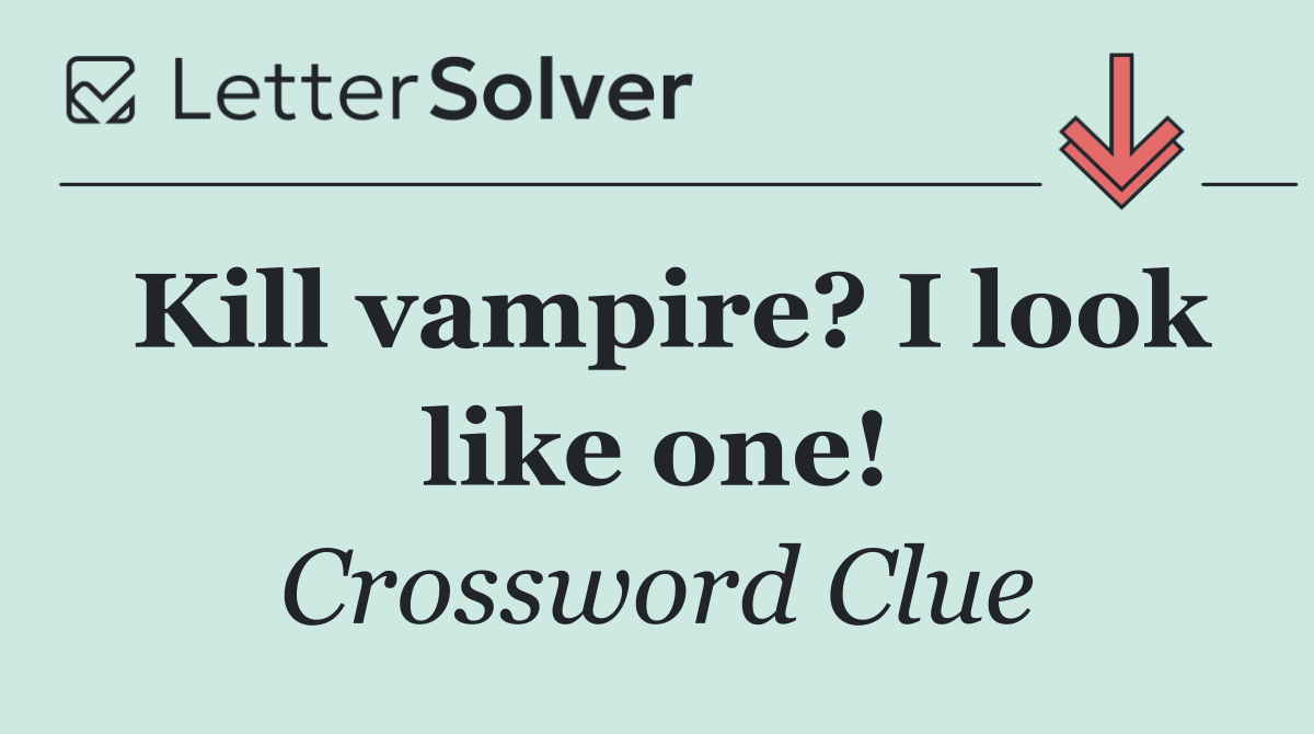 Kill vampire? I look like one!