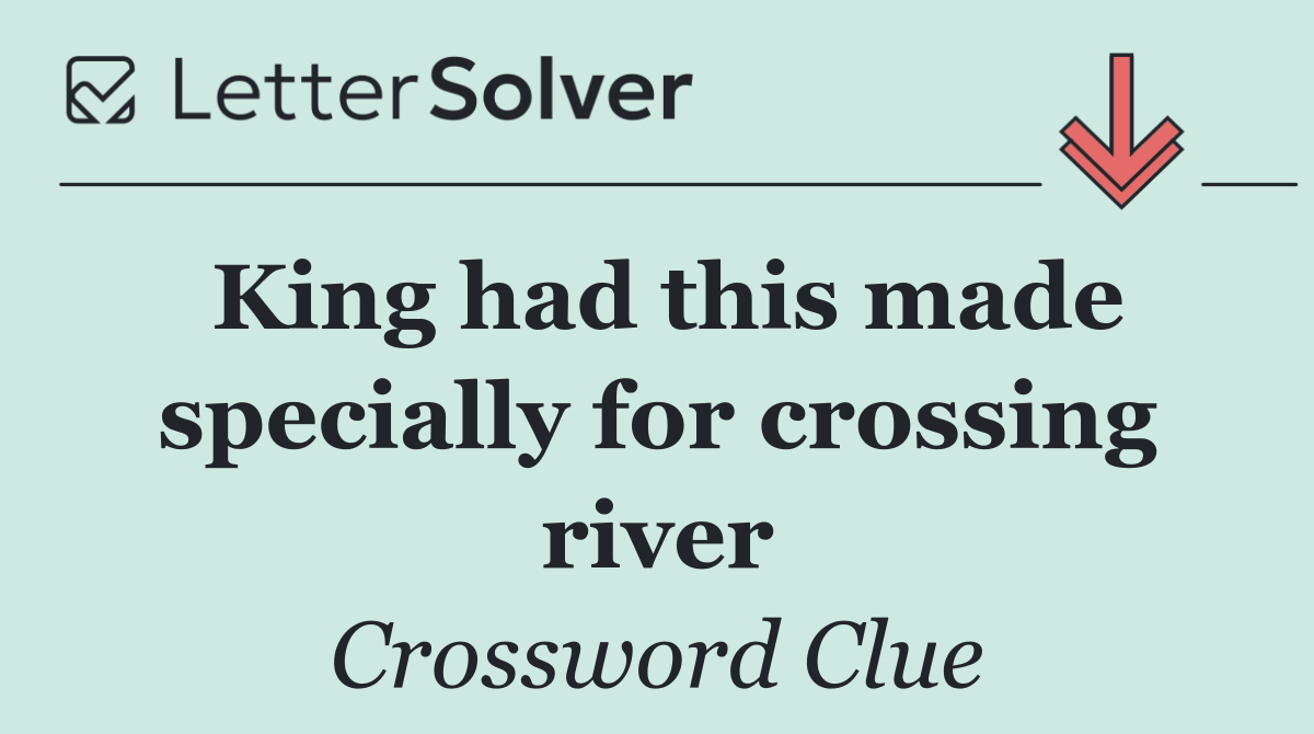 King had this made specially for crossing river