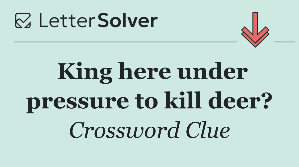 King here under pressure to kill deer?