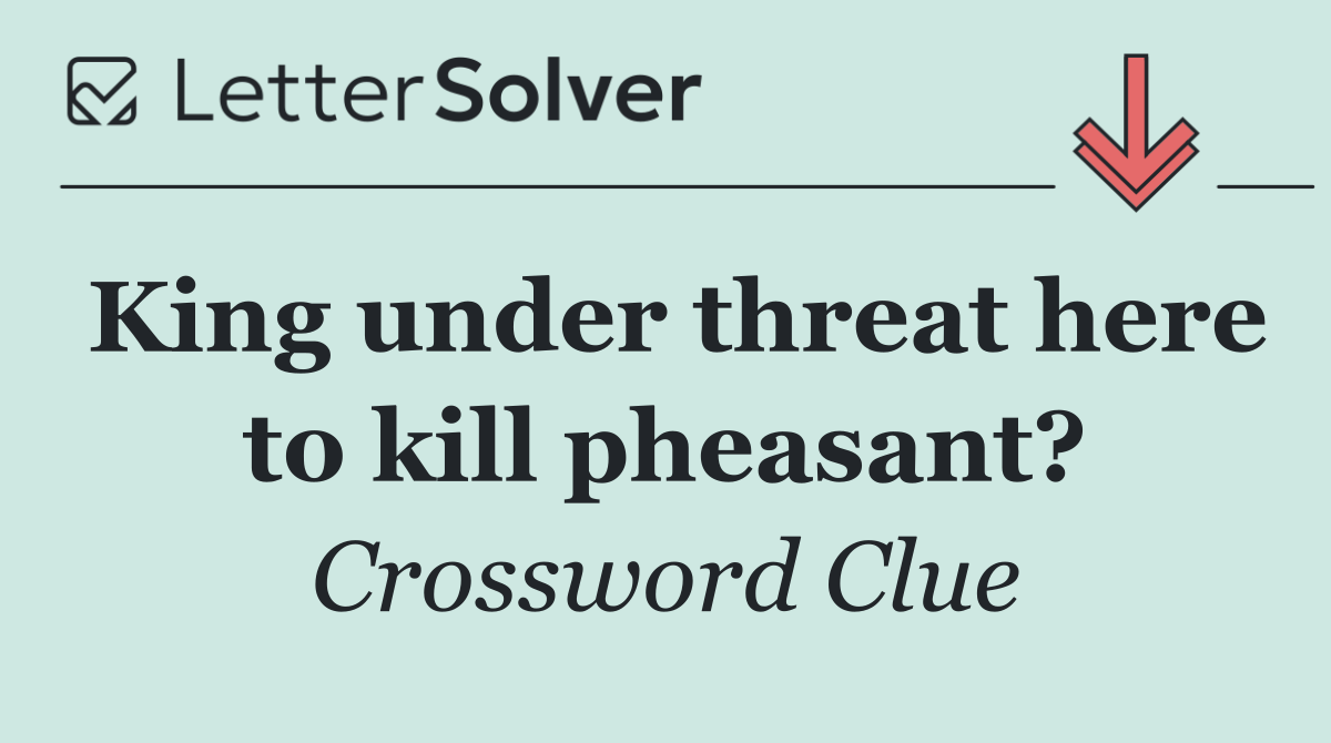 King under threat here to kill pheasant?