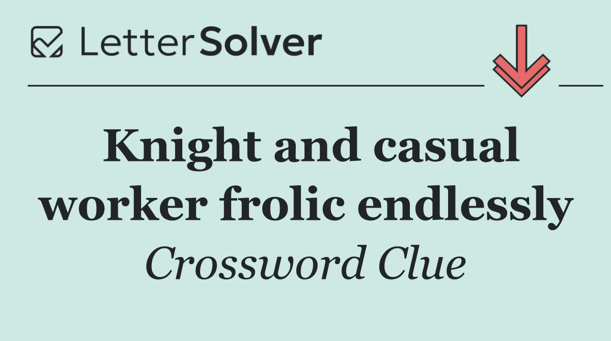 Knight and casual worker frolic endlessly