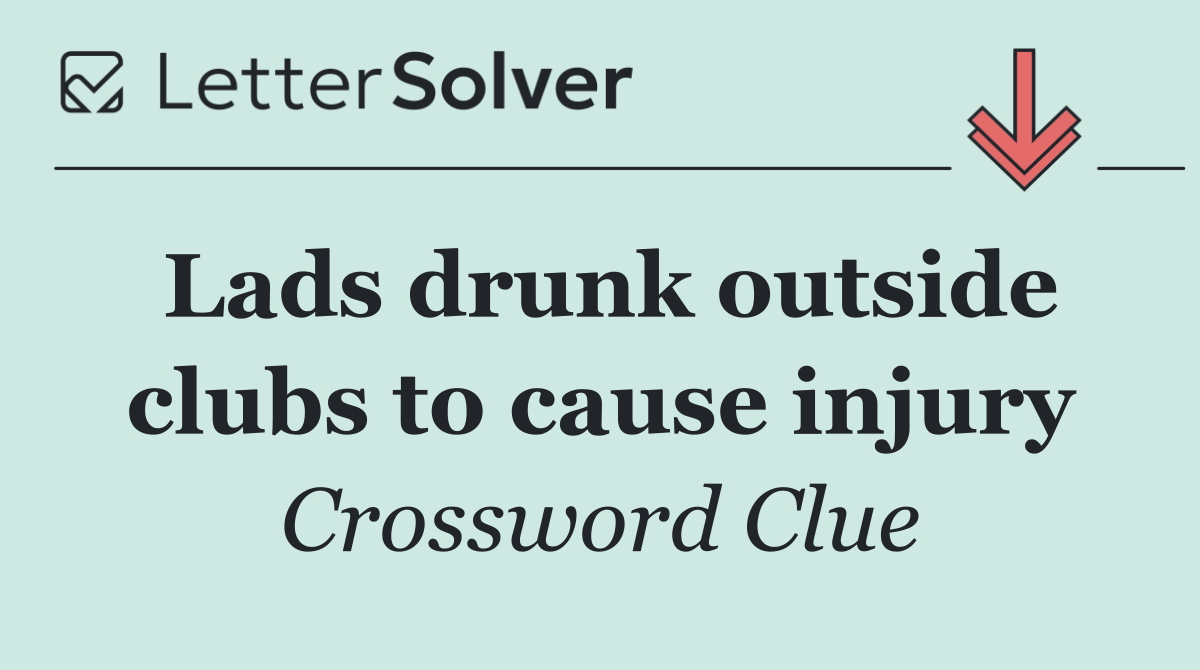 Lads drunk outside clubs to cause injury