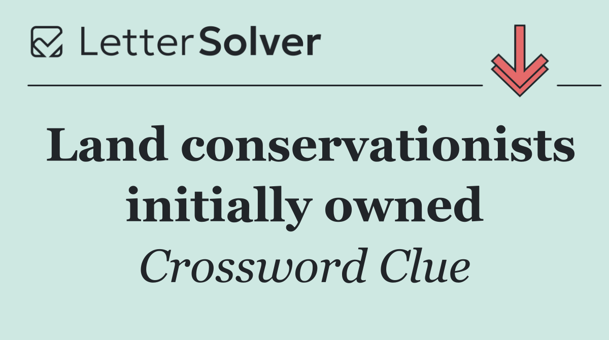 Land conservationists initially owned