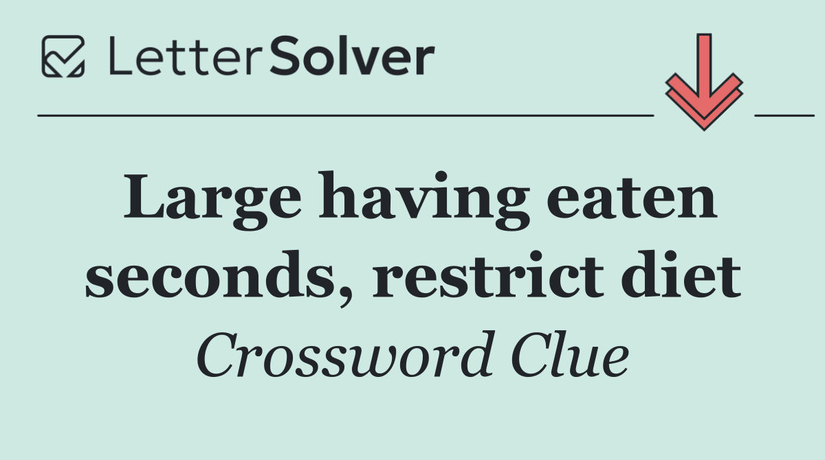 Large having eaten seconds, restrict diet
