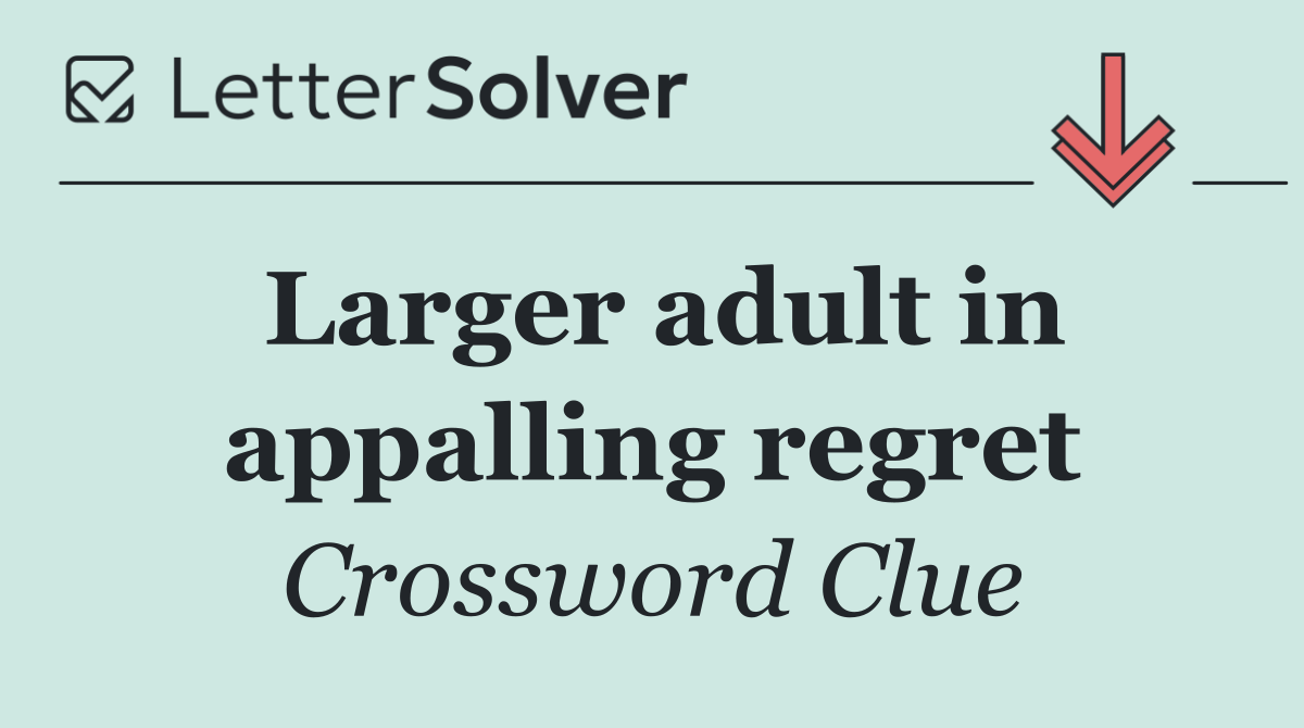 Larger adult in appalling regret