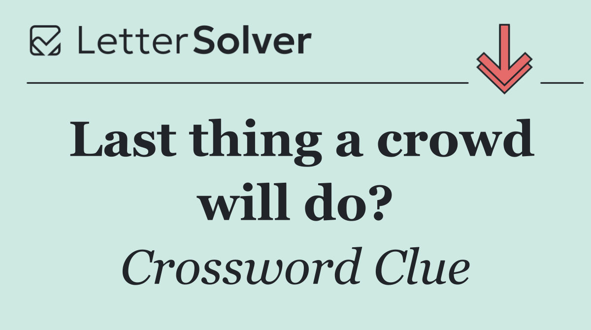 Last thing a crowd will do?