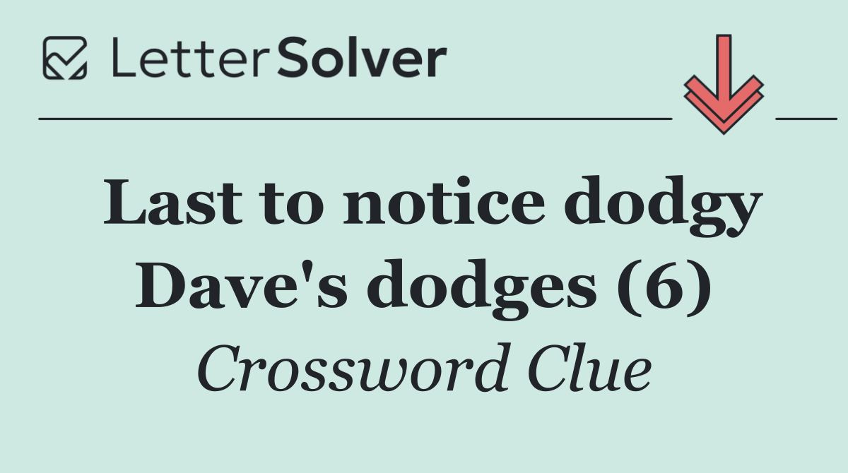 Last to notice dodgy Dave's dodges (6)
