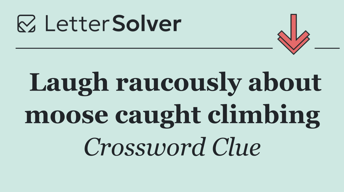 Laugh raucously about moose caught climbing