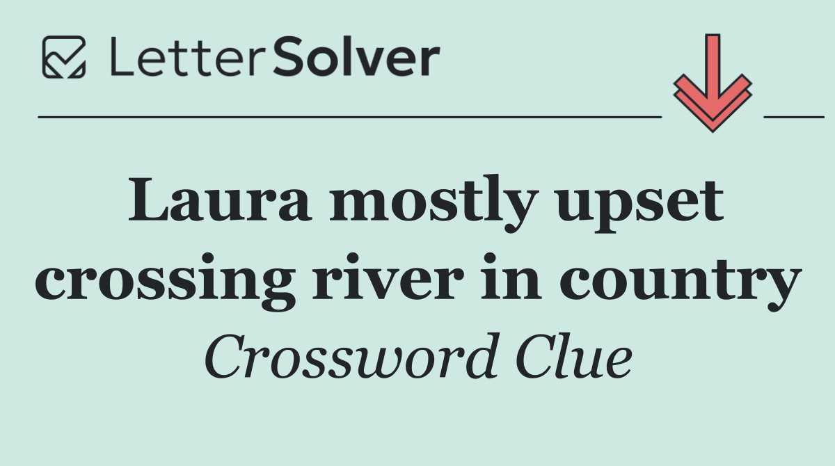 Laura mostly upset crossing river in country