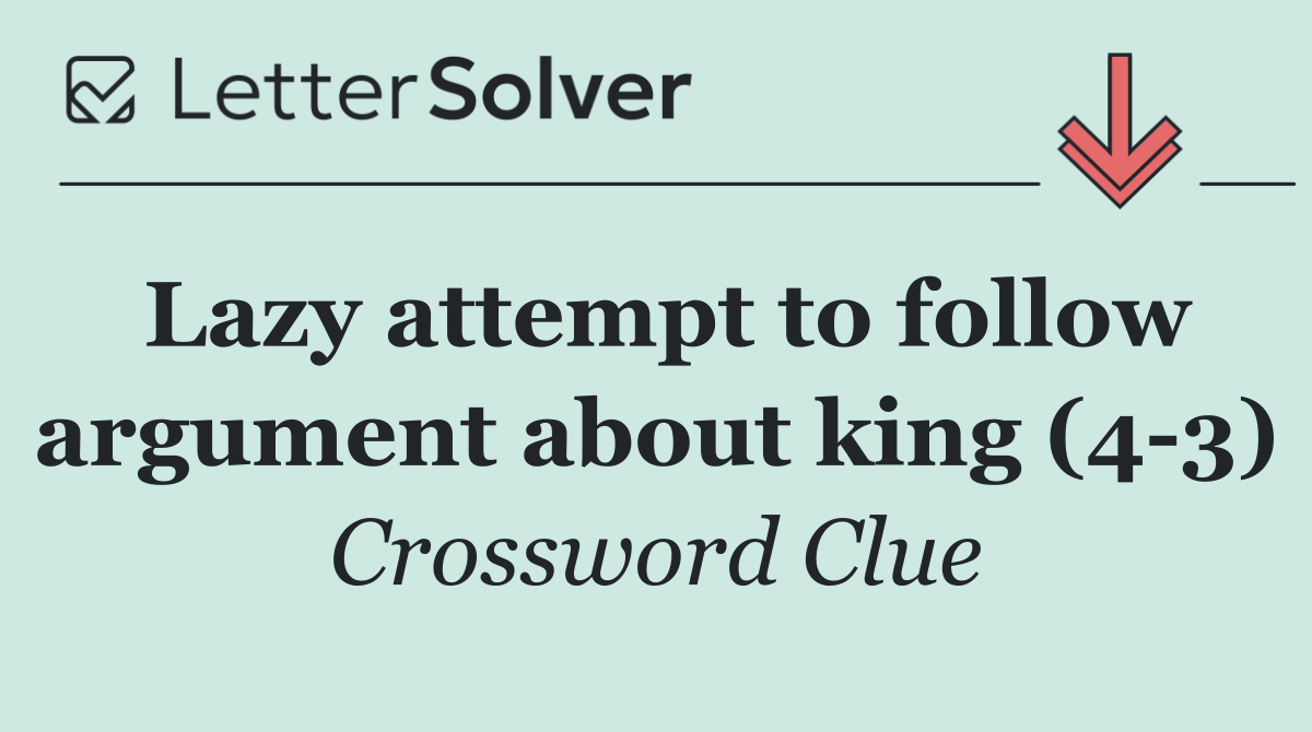 Lazy attempt to follow argument about king (4 3)