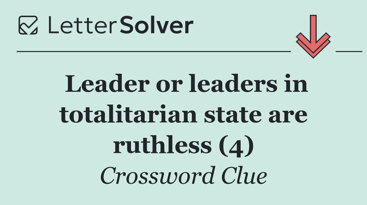 Leader or leaders in totalitarian state are ruthless (4)