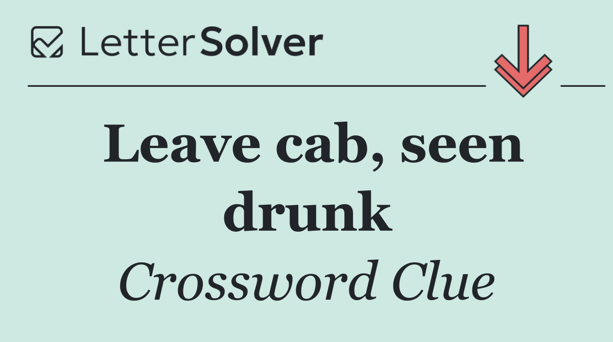 Leave cab, seen drunk