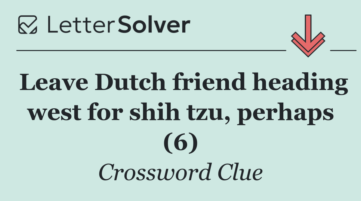 Leave Dutch friend heading west for shih tzu, perhaps (6)