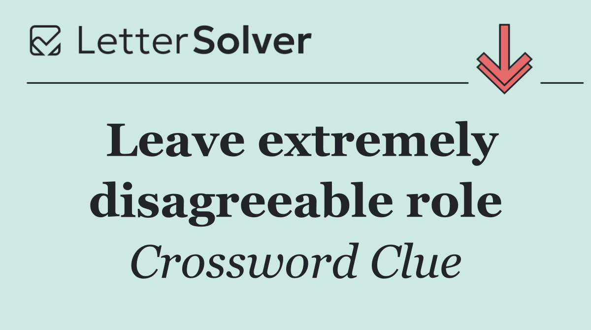 Leave extremely disagreeable role