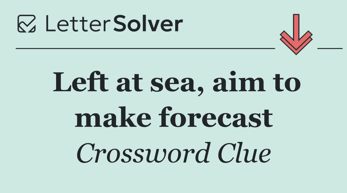 Left at sea, aim to make forecast