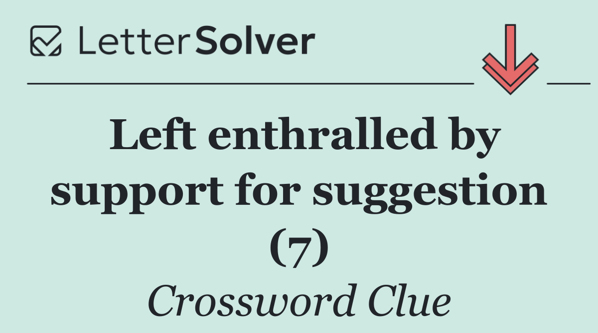 Left enthralled by support for suggestion (7)