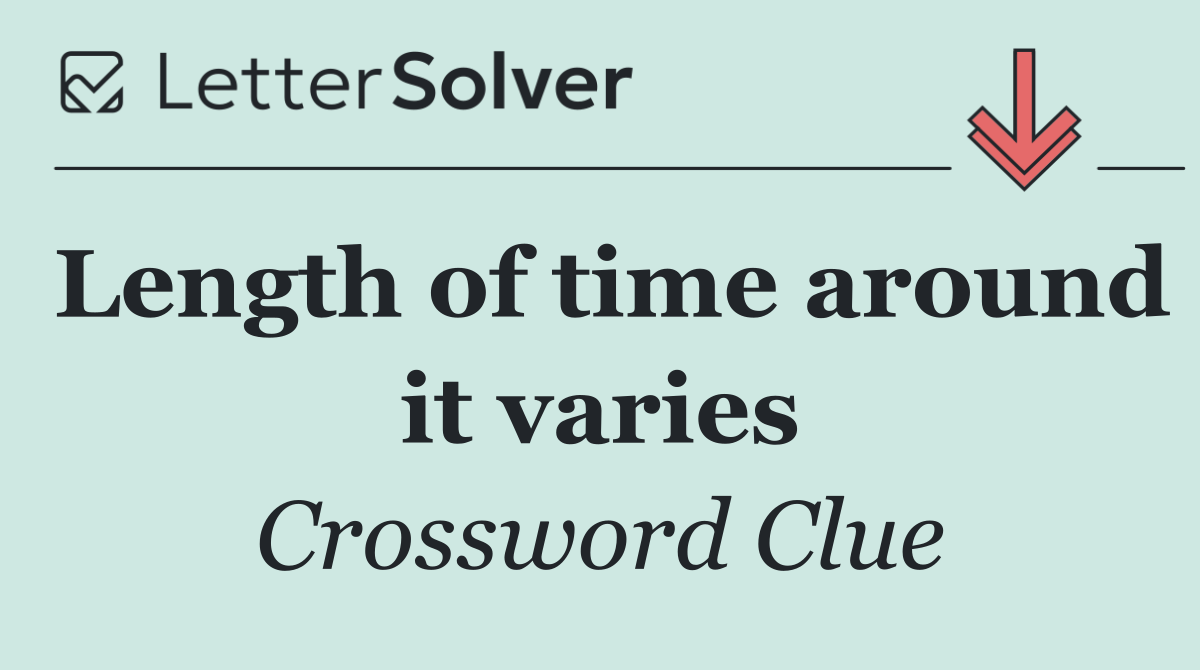 Length of time around it varies