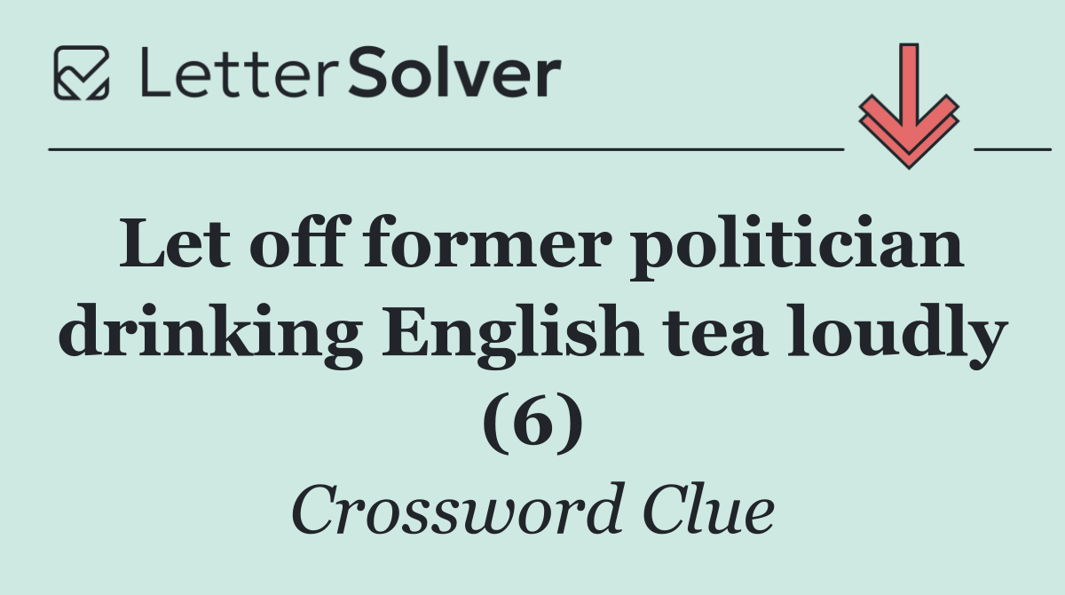 Let off former politician drinking English tea loudly (6)