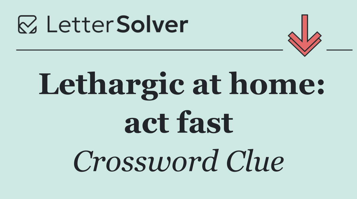 Lethargic at home: act fast