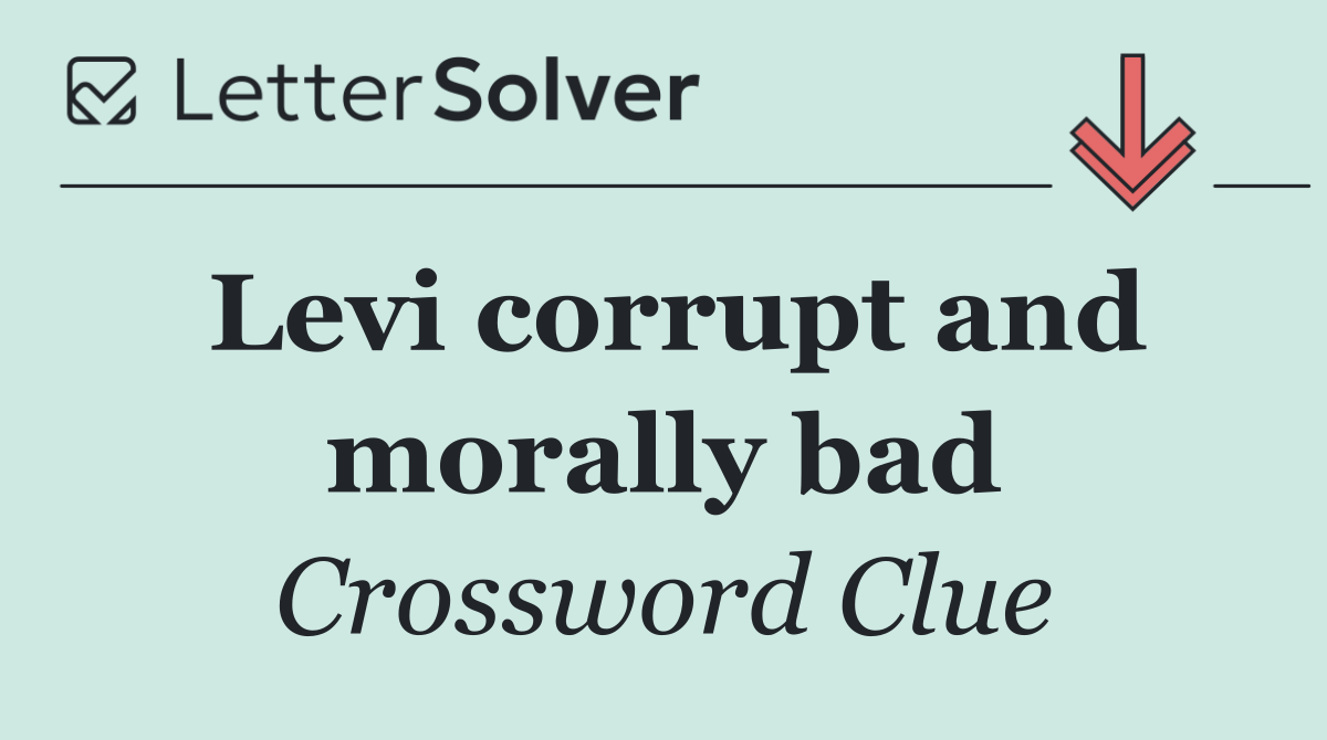 Levi corrupt and morally bad