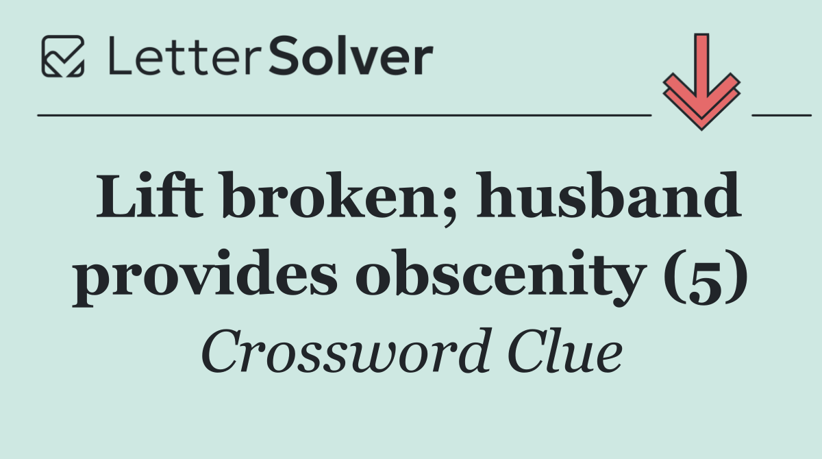 Lift broken; husband provides obscenity (5)