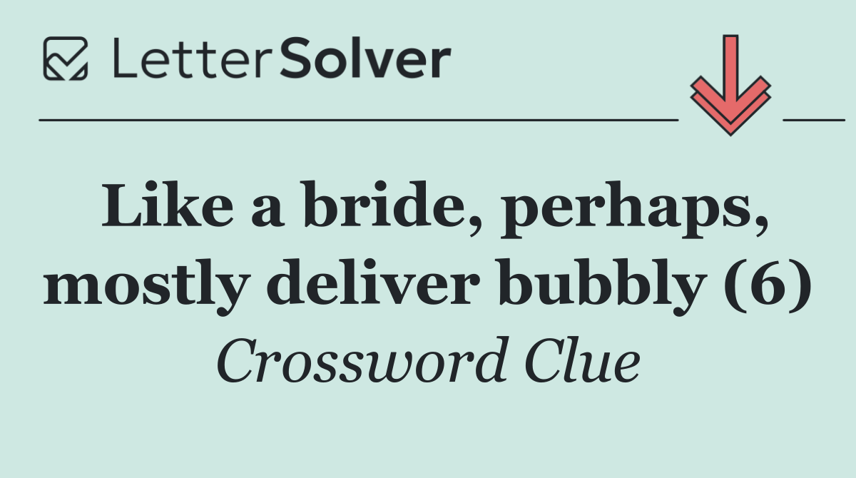 Like a bride, perhaps, mostly deliver bubbly (6)