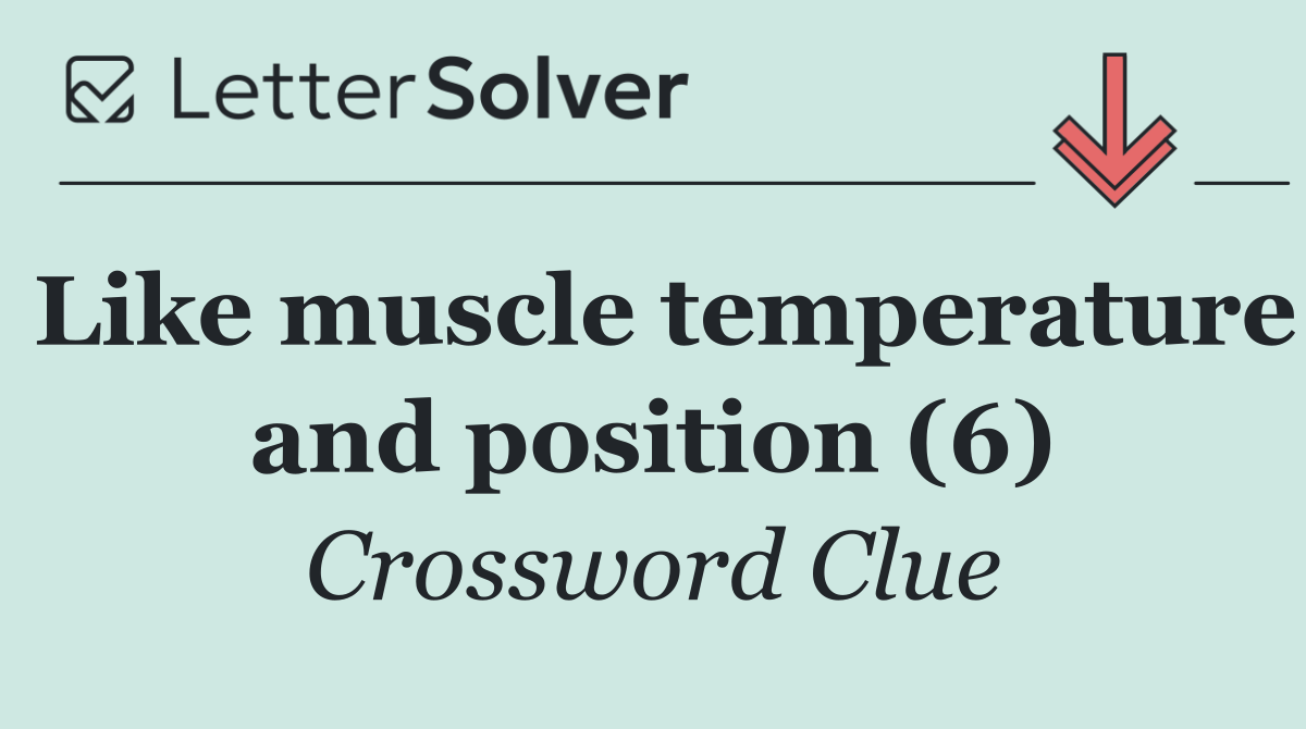 Like muscle temperature and position (6)