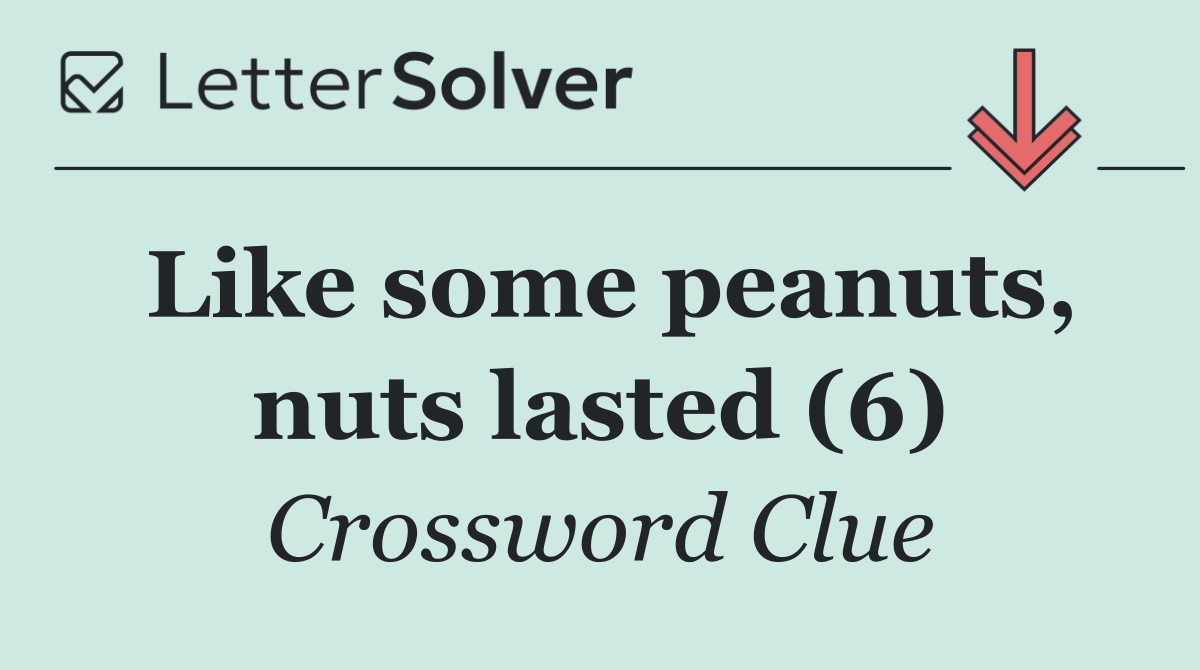 Like some peanuts, nuts lasted (6)