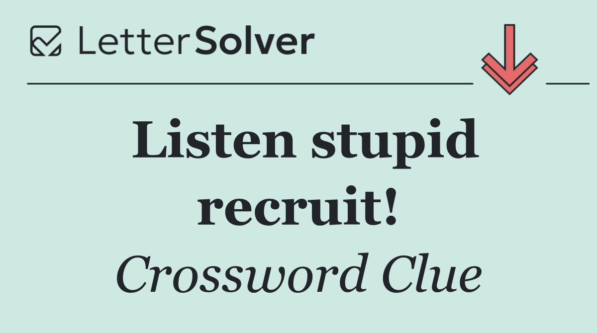 Listen stupid recruit!