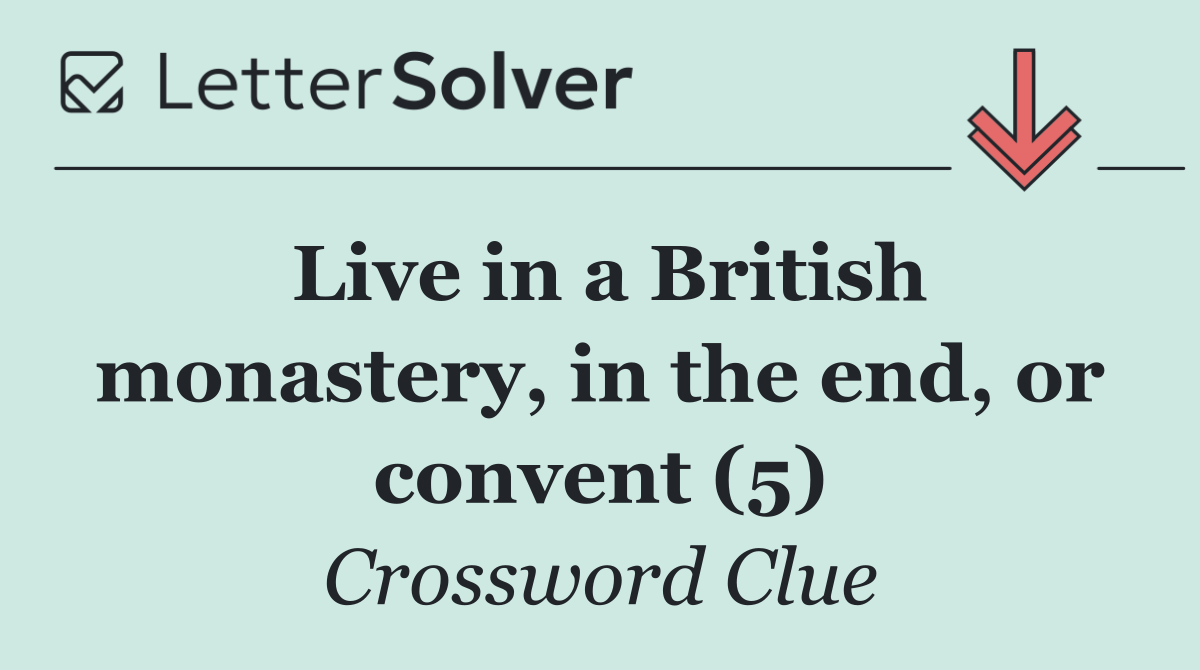 Live in a British monastery, in the end, or convent (5)