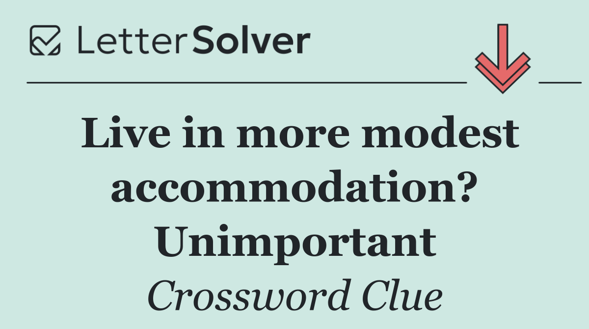 Live in more modest accommodation? Unimportant