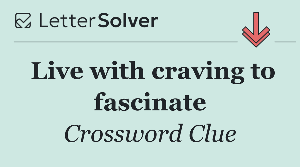 Live with craving to fascinate