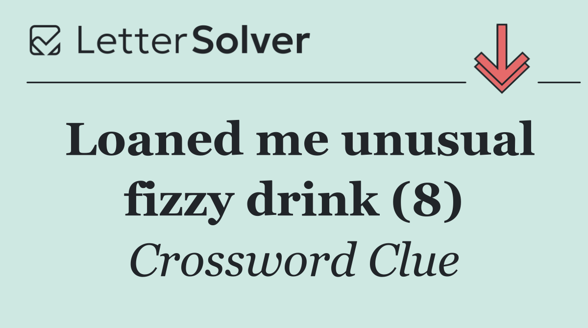 Loaned me unusual fizzy drink (8)